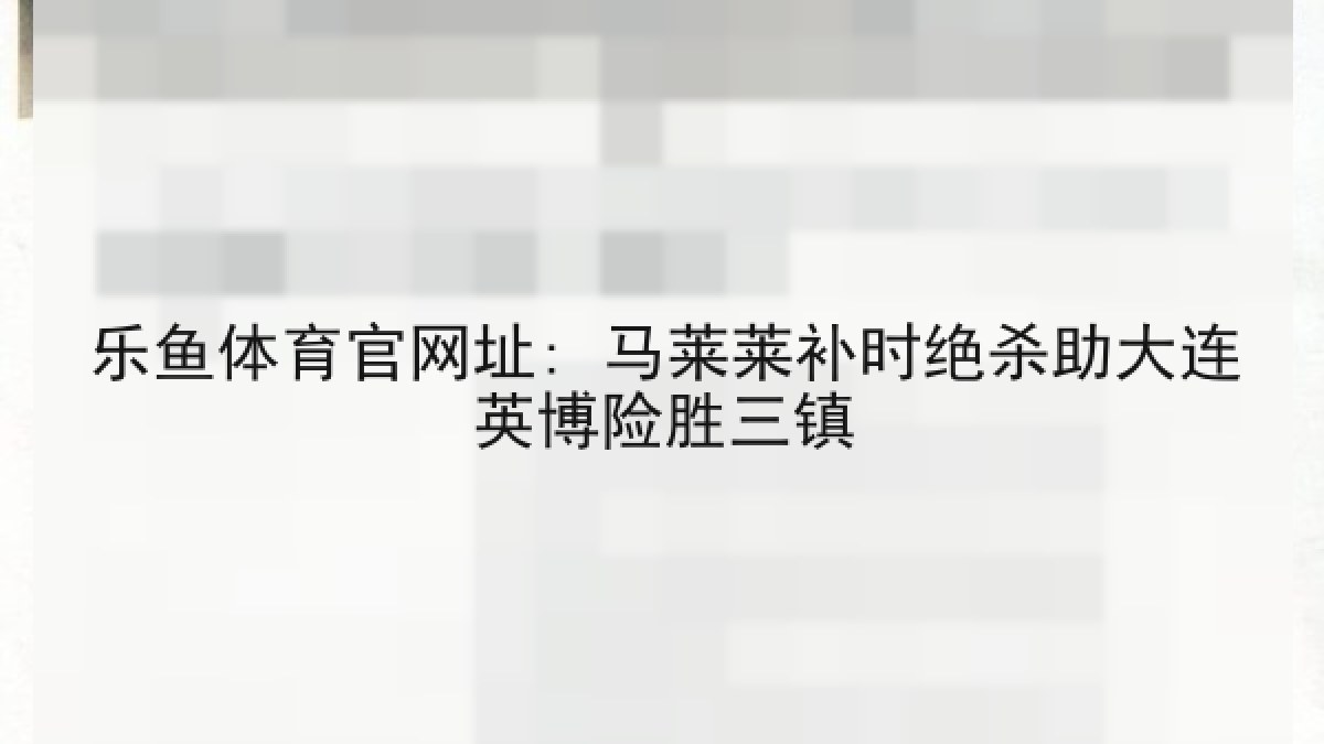 乐鱼体育官网址: 马莱莱补时绝杀助大连英博险胜三镇