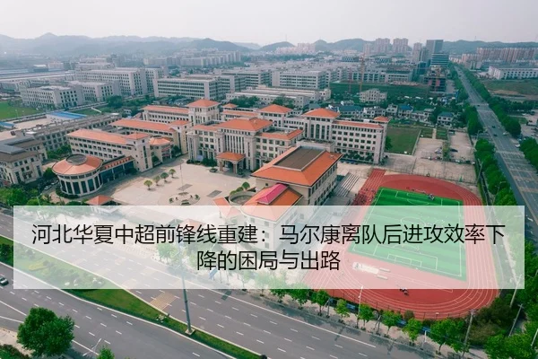 河北华夏中超前锋线重建：马尔康离队后进攻效率下降的困局与出路