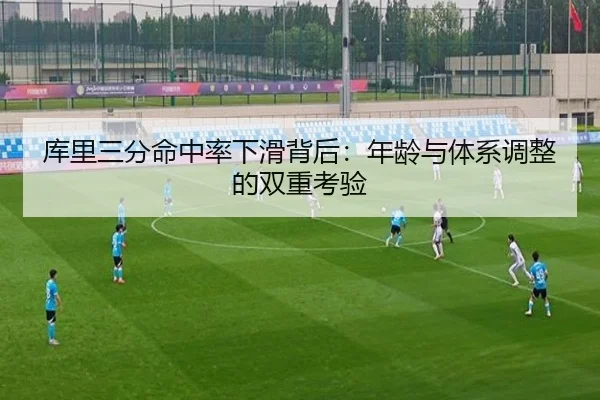 库里三分命中率下滑背后：年龄与体系调整的双重考验
