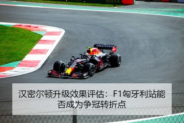 汉密尔顿升级效果评估：F1匈牙利站能否成为争冠转折点