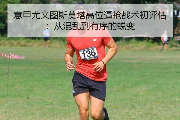 意甲尤文图斯莫塔高位逼抢战术初评估：从混乱到有序的蜕变