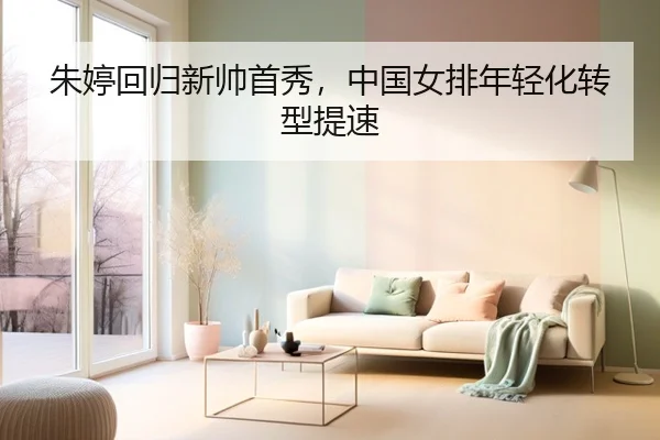 朱婷回归新帅首秀，中国女排年轻化转型提速