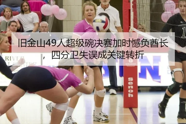 旧金山49人超级碗决赛加时憾负酋长，四分卫失误成关键转折