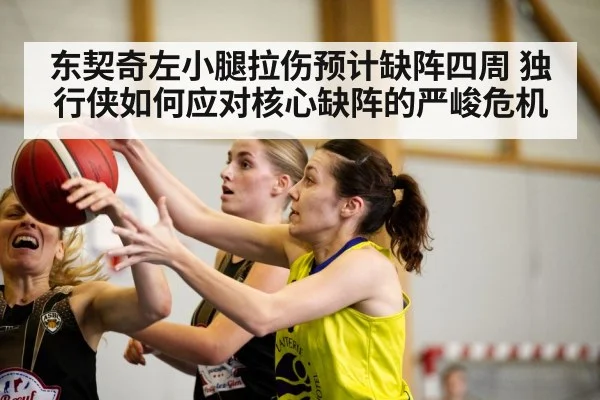 东契奇左小腿拉伤预计缺阵四周 独行侠如何应对核心缺阵的严峻危机