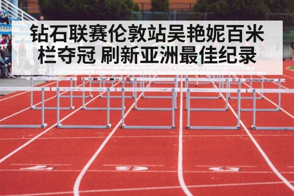 钻石联赛伦敦站吴艳妮百米栏夺冠 刷新亚洲最佳纪录