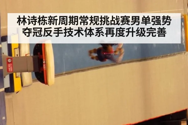 林诗栋新周期常规挑战赛男单强势夺冠反手技术体系再度升级完善
