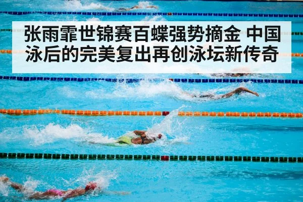 张雨霏世锦赛百蝶强势摘金 中国泳后的完美复出再创泳坛新传奇
