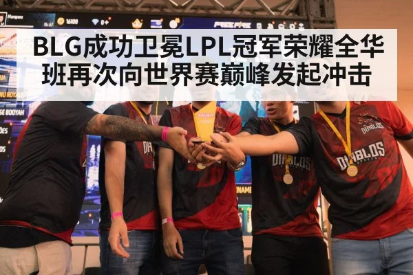 BLG成功卫冕LPL冠军荣耀全华班再次向世界赛巅峰发起冲击